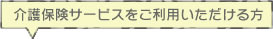 介護保険サービスをご利用いただける方