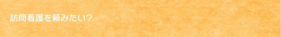 訪問看護を頼みたい